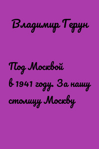 Под Москвой в 1941 году. За нашу столицу Москву