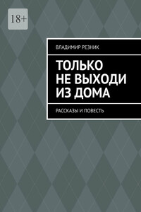 Только не выходи из дома. Рассказы и повесть