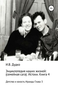 Энциклопедия наших жизней: семейная сага. Истоки. Книга 4. Детство и юность Ираиды Глава 3