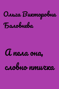 А пела она, словно птичка