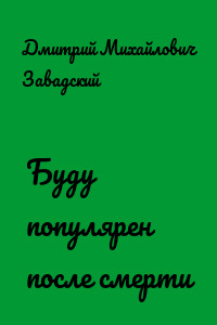 Буду популярен после смерти