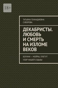 Декабристы. Любовь и смерть на изломе веков. Богини – Мойры, плетут узор нашей судьбы
