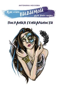 Как стать ВИДИМОЙ для этого мира. Послания Гениальности