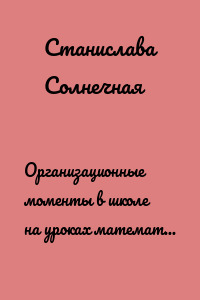 Организационные моменты в школе на уроках математики и т. д.