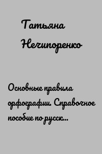 Основные правила орфографии. Справочное пособие по русскому языку: опорные схемы и таблицы