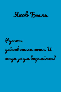 Русская действительность. И когда за ум возьмёмся?
