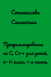Программирование на С, С++ для детей, 8—11 класс. 1-я часть