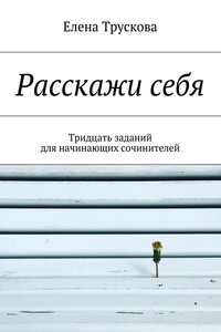 Расскажи себя. Тридцать заданий для начинающих сочинителей