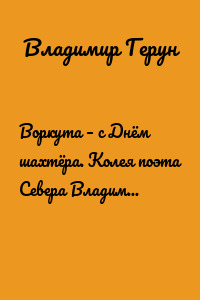 Воркута – с Днём шахтёра. Колея поэта Севера Владимира Геруна