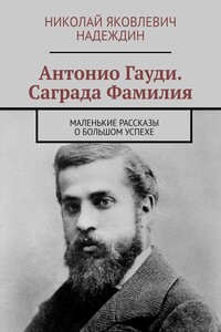 Антонио Гауди. Саграда Фамилия. Маленькие рассказы о большом успехе