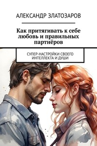 Как притягивать к себе любовь и правильных партнёров. Супер-настройки своего интеллекта и души