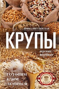 Крупы вкусные, целебные. Готовим, едим, лечимся