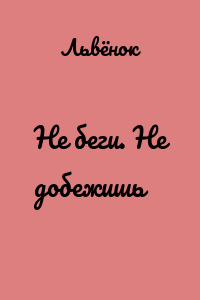 Не беги. Не добежишь