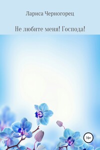 Не любите меня! Господа!