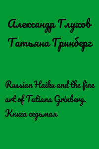 Russian Haiku and the fine art of Tatiana Grinberg. Книга седьмая