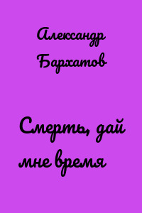 Смерть, дай мне время
