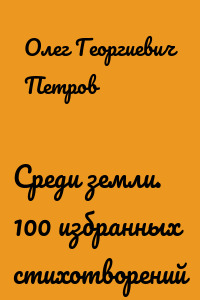 Среди земли. 100 избранных стихотворений