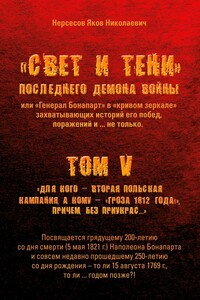 «Свет и Тени» Последнего Демона Войны, или «Генерал Бонапарт» в «кривом зеркале» захватывающих историй его побед, поражений и… не только. Том V. Для кого – Вторая Польская кампания, а кому – «Гроза 1812 года!», причем без приукрас…