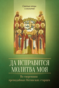 Да исправится молитва моя. По творениям преподобных Оптинских старцев