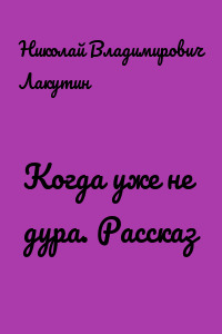 Когда уже не дура. Рассказ