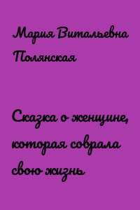 Сказка о женщине, которая соврала свою жизнь