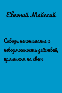 Сквозь непонимание и невозможность действий, прямиком на свет