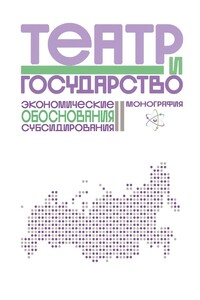 Театр и государство. Экономические обоснования субсидирования. Монография