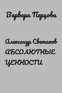 Александр Cветаков АБСОЛЮТНЫЕ ЦЕННОСТИ