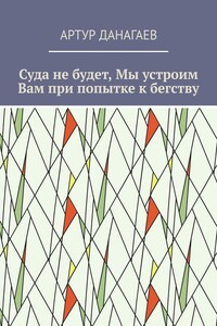 Суда не будет, Мы устроим Вам при попытке к бегству