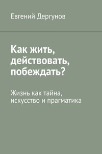 Как жить, действовать, побеждать? Жизнь как тайна, искусство и прагматика