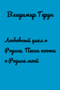 Любовный цикл о Родине. Песни поэта о Родине моей