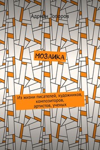 Мозаика. Из жизни писателей, художников, композиторов, артистов, ученых