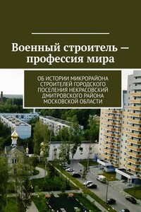 Военный строитель – профессия мира. Об истории микрорайона Строителей городского поселения Некрасовский Дмитровского района Московской области