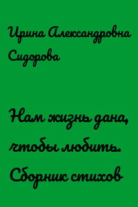 Нам жизнь дана, чтобы любить. Сборник стихов