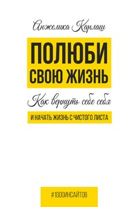 Полюби свою жизнь. Как вернуть себе себя и начать жизнь с чистого листа