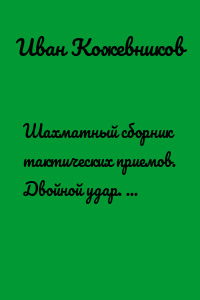 Шахматный сборник тактических приемов. Двойной удар. Для начинающих. Средний уровень