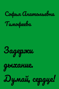 Задержи дыхание. Думай, сердце!