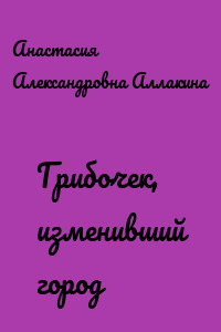 Грибочек, изменивший город