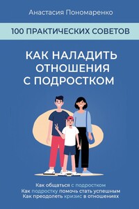 Как наладить отношения с подростком. 100 практических советов. Как общаться с подростком. Как подростку помочь стать успешным. Как преодолеть кризис в отношениях
