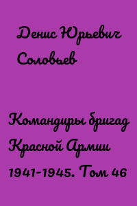 Командиры бригад Красной Армии 1941-1945. Том 46