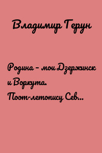 Родина – мои Дзержинск и Воркута. Поэт-летописц Севера Герун В. Д.