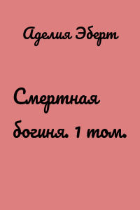 Смертная богиня. 1 том.