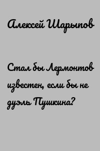 Стал бы Лермонтов известен, если бы не дуэль Пушкина?