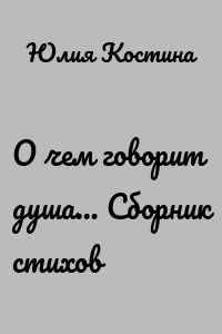О чем говорит душа… Сборник стихов