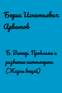 Б. Виппер. Проблема и развитие натюморта (Жизнь вещей)