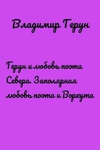Герун и любовь поэта Севера. Заполярная любовь поэта и Воркута