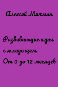 Развивающие игры с младенцем. От 0 до 12 месяцев