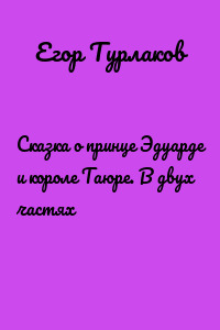Сказка о принце Эдуарде и короле Таюре. В двух частях