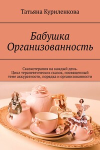 Бабушка Организованность. Сказкотерапия на каждый день. Цикл терапевтических сказок, посвященный теме аккуратности, порядка и организованности