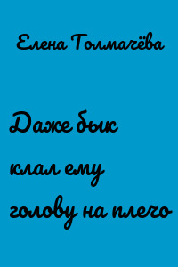 Даже бык клал ему голову на плечо